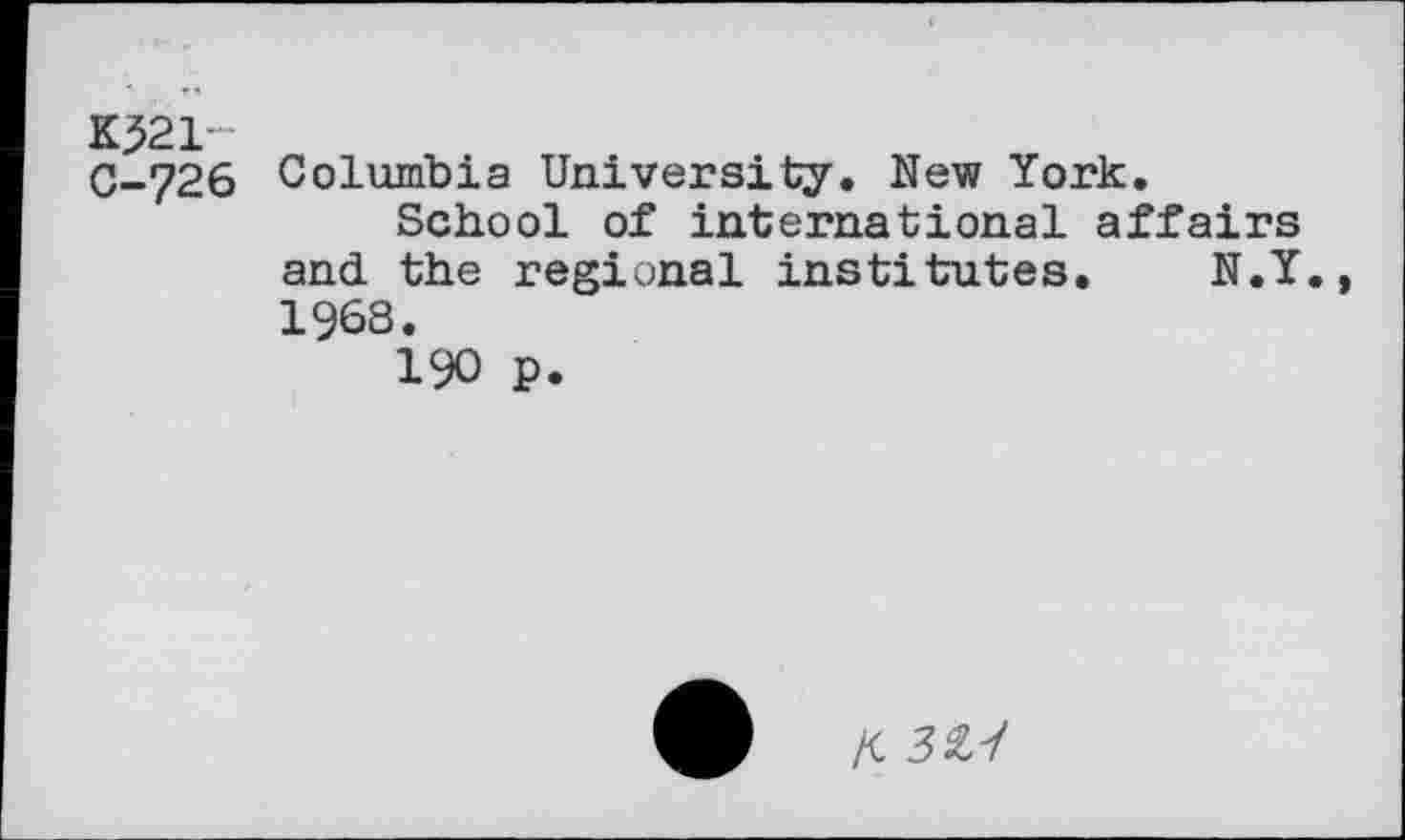 ﻿K^21 0-726
Columbia University. New York.
School of international affairs and the regional institutes. N.Y., 1968.
190 p.
A